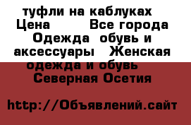 туфли на каблуках › Цена ­ 50 - Все города Одежда, обувь и аксессуары » Женская одежда и обувь   . Северная Осетия